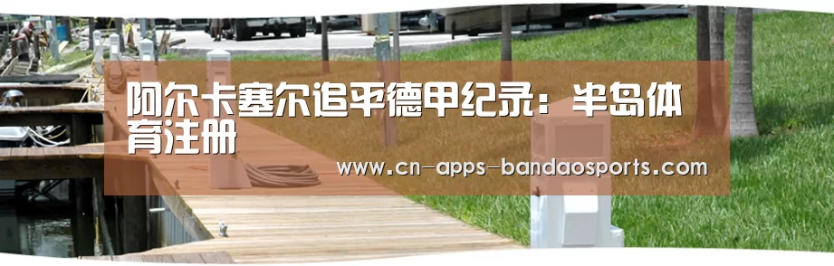 阿尔卡塞尔追平德甲纪录:半岛体育注册(图1) 半岛体育