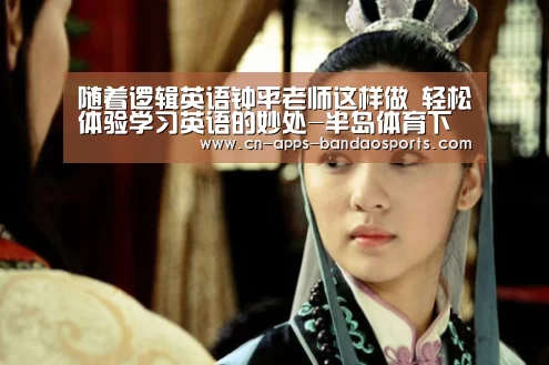 随着逻辑英语钟平老师这样做 轻松体验学习英语的妙处-半岛体育下载(图3) 半岛体育网址