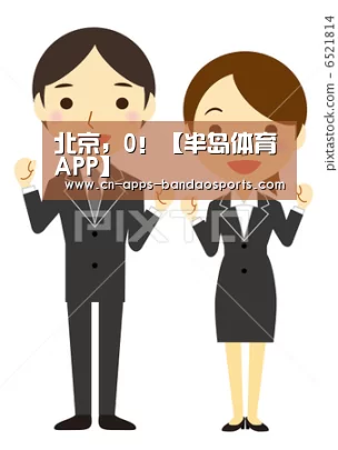 北京,0!【半岛体育APP】(图1) 半岛体育APP